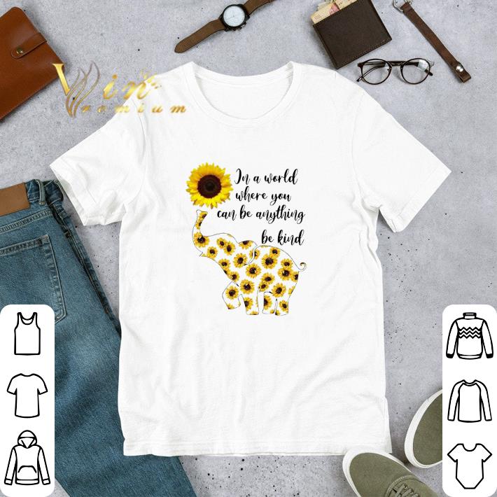 Funny Elephant Sunflowers in a world where you can be any thing be kind shirt 2 Funny Elephant Sunflowers in a world where you can be any thing be kind shirt