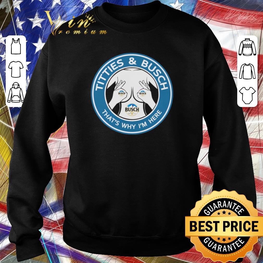 Awesome Busch Light Titties And Busch That’s Why I’m Here shirt 2 Awesome Busch Light Titties And Busch That’s Why I’m Here shirt
