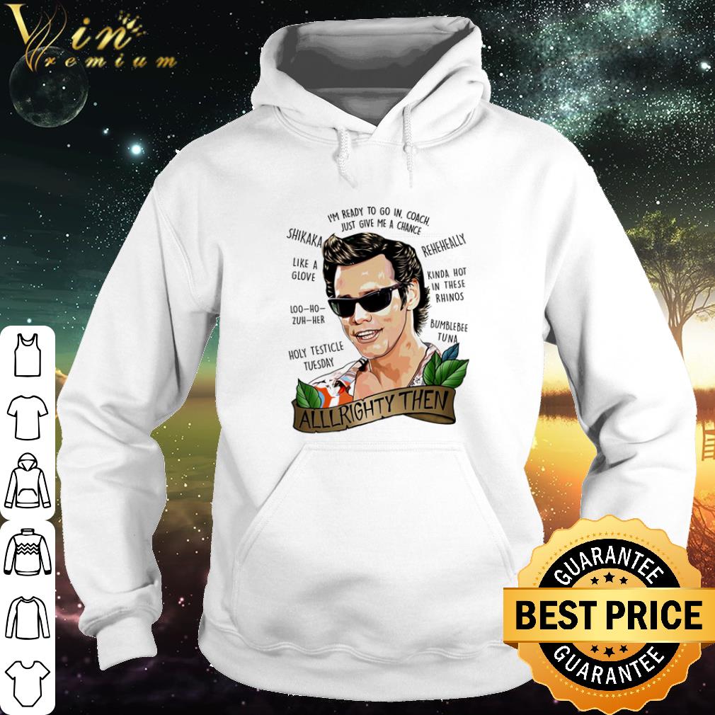 Nice Ace Ventura Alrighty Then I’m Ready To Go In Coach Just Give Me A Chance shirt 2 Nice Ace Ventura Alrighty Then I’m Ready To Go In Coach Just Give Me A Chance shirt