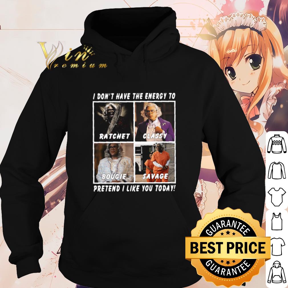 Official Madea I Don’t Have The Energy To Ratchet Classy Bougie Savage shirt 2 Official Madea I Don’t Have The Energy To Ratchet Classy Bougie Savage shirt