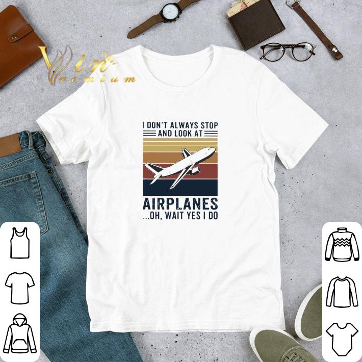 Hot Vintage i don’t always stop and look at airplanes oh wait yes i do shirt 2 Hot Vintage i don’t always stop and look at airplanes oh wait yes i do shirt