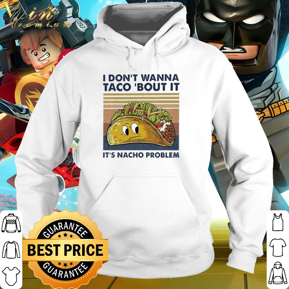 Premium Tacos I don’t wanna taco ’bout it it’s nacho problem vintage shirt 2 Premium Tacos I don’t wanna taco ’bout it it’s nacho problem vintage shirt