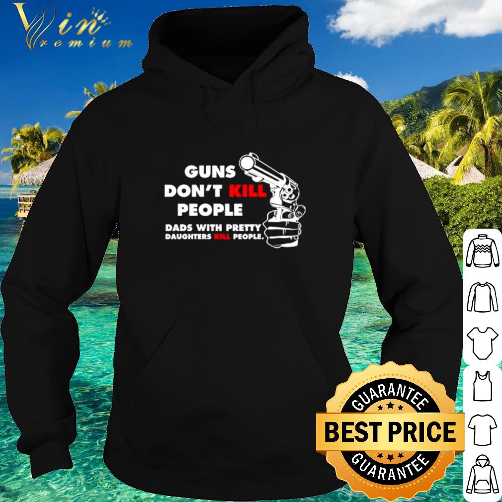 Nice Guns don’t kill people dads with pretty daughters kill people shirt 2 Nice Guns don’t kill people dads with pretty daughters kill people shirt