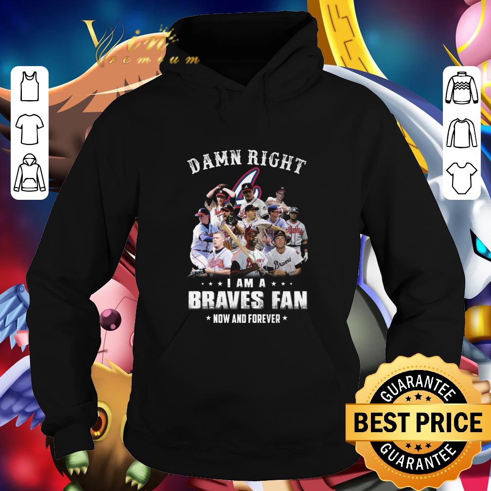Original Damn Right I Am A Atlanta Braves Fan Now And Forever shirt 2 Original Damn Right I Am A Atlanta Braves Fan Now And Forever shirt