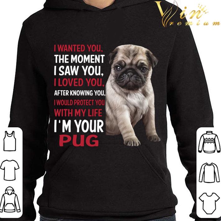 I'm Your Pug I Wanted You The Moment I Saw You I Loved You After Knowing You shirt 2 I'm Your Pug I Wanted You The Moment I Saw You I Loved You After Knowing You shirt