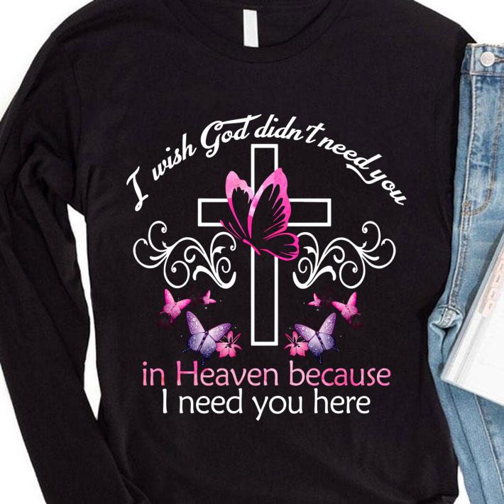 Awesome I Wish God Didn't Need You In Heaven Because I Need You Here shirt 2 Awesome I Wish God Didn't Need You In Heaven Because I Need You Here shirt
