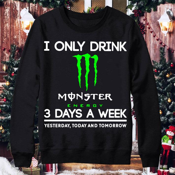 Official I Only Drink Monster Energy 3 Days A Week Yesterday Today And Tomorrow shirt 2 I Only Drink Monster Energy 3 Days A Week Yesterday Today And Tomorrow shirt