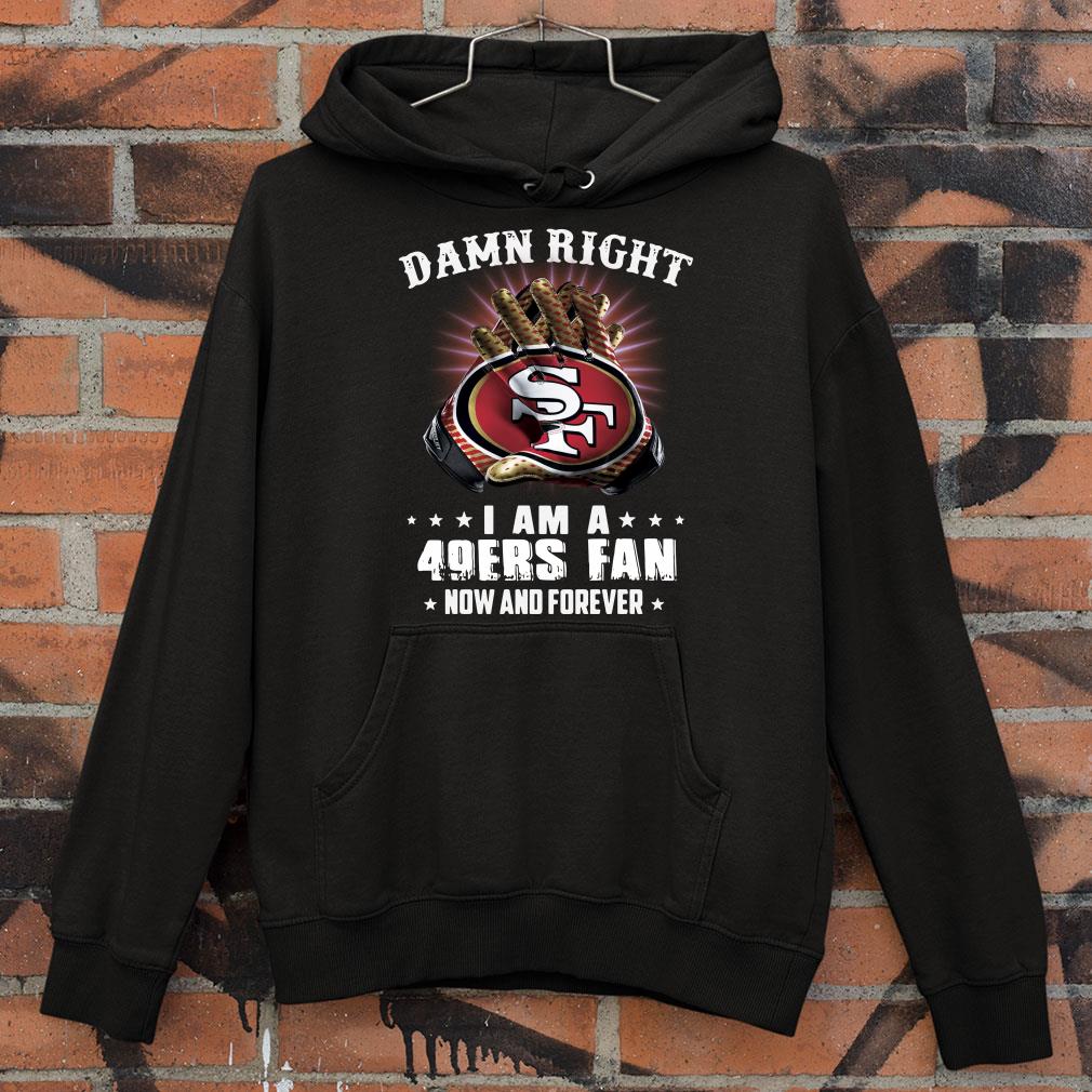 Funny Damn Right I Am A 49ers Fan New And Forever 49er San Francisco shirt 2 Damn Right I Am A 49ers Fan New And Forever 49er San Francisco shirt