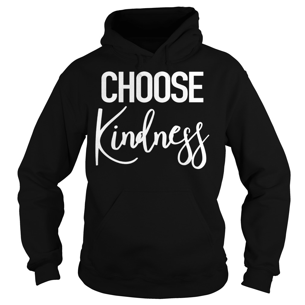 Choose Kindness - Uplifting Positive Quote Shirt 2 Choose Kindness Uplifting Positive Quote Hoodie