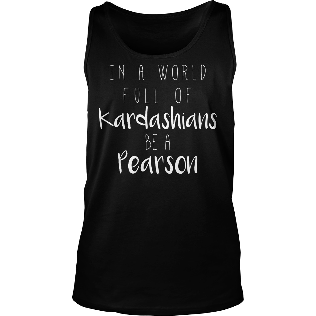 Official In A World Full Of Kardashians Be A Pearson Shirt 6 Official In A World Full Of Kardashians Be A Pearson Tanktop