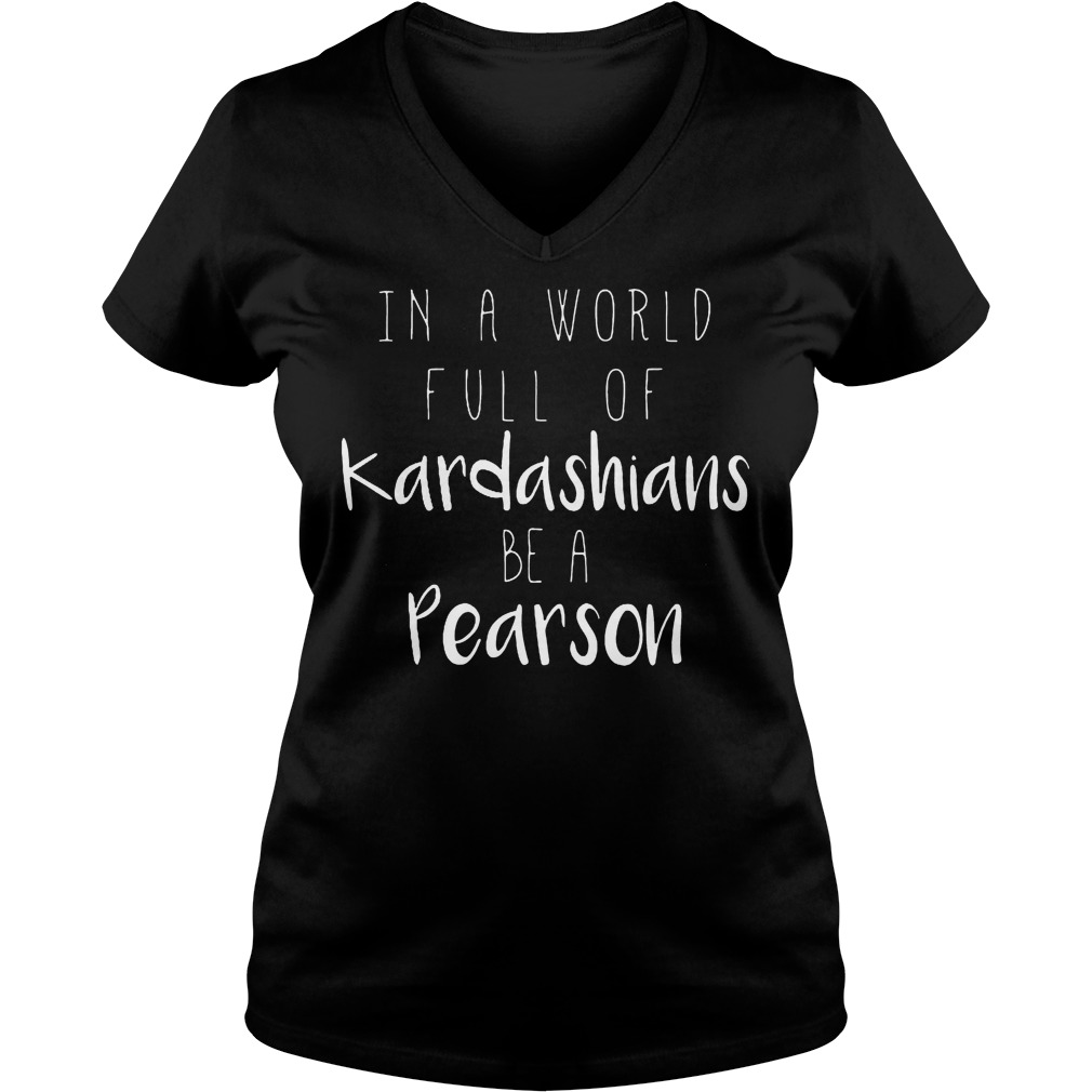 Official In A World Full Of Kardashians Be A Pearson Shirt 5 Official In A World Full Of Kardashians Be A Pearson V Neck