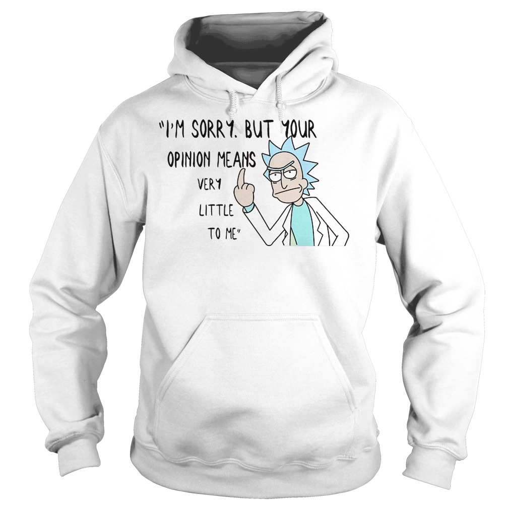 Rick Morty I'm Sorry But Your Opinion Means Very Little To Me Shirt 2 Rick Morty I'm Sorry But Your Opinion Means Very Little To Me Hoodie