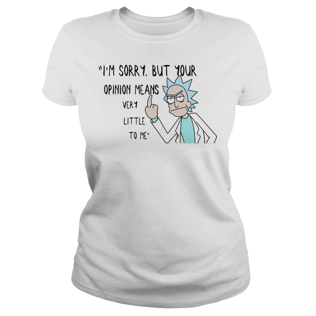 Rick Morty I'm Sorry But Your Opinion Means Very Little To Me Shirt 6 Rick Morty I'm Sorry But Your Opinion Means Very Little To Me Ladies