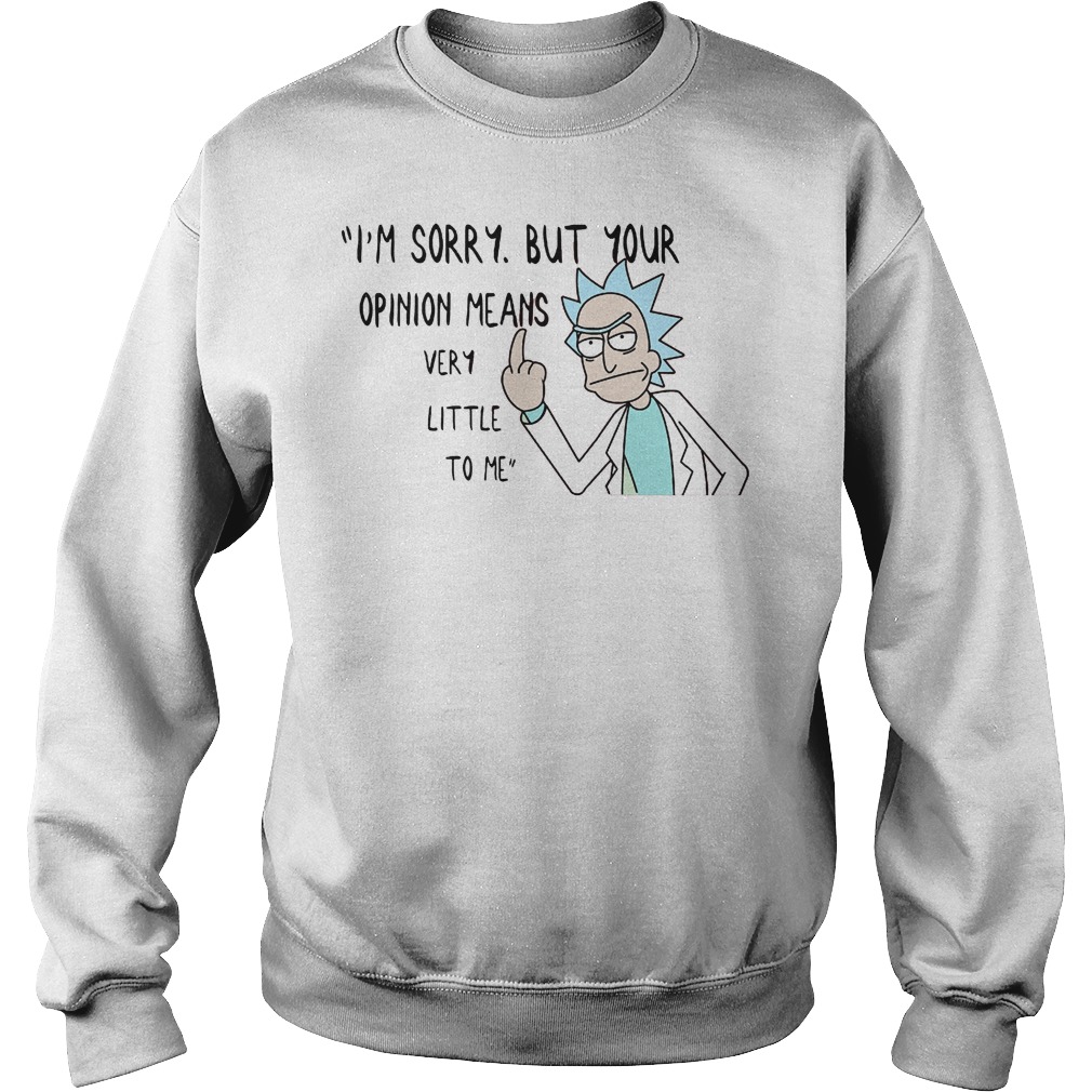 Rick Morty I'm Sorry But Your Opinion Means Very Little To Me Shirt 4 Rick Morty I'm Sorry But Your Opinion Means Very Little To Me Sweater