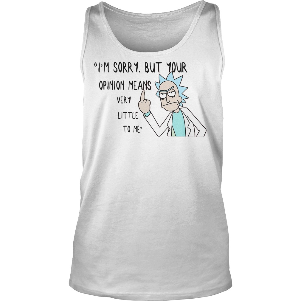 Rick Morty I'm Sorry But Your Opinion Means Very Little To Me Shirt 7 Rick Morty I'm Sorry But Your Opinion Means Very Little To Me Tanktop