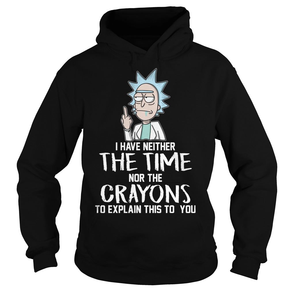Rick And Morty I Have Neither The Time Nor Crayons To Explain This To You Shirt 4 Rick And Morty I Have Neither The Time Nor Crayons To Explain This To You Hoodie