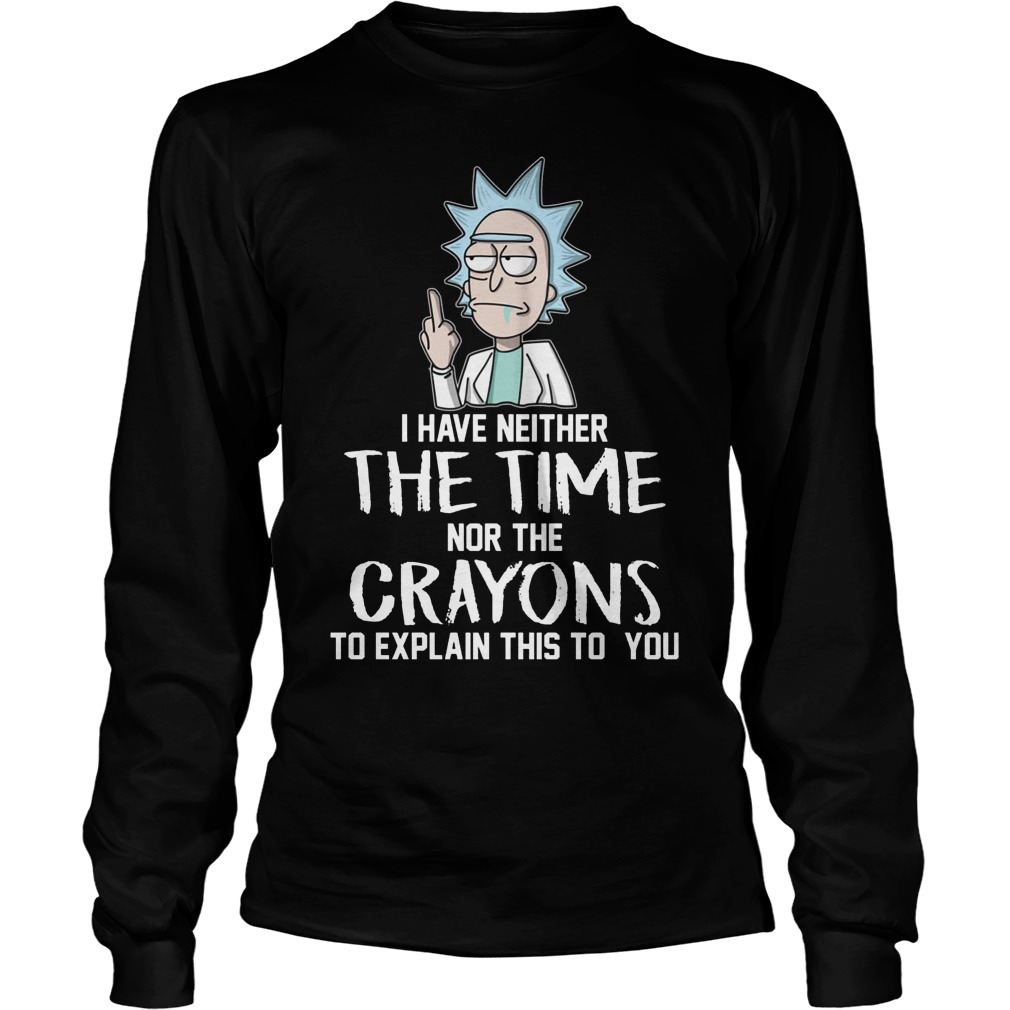 Rick And Morty I Have Neither The Time Nor Crayons To Explain This To You Shirt 2 Rick And Morty I Have Neither The Time Nor Crayons To Explain This To You Longsleeve