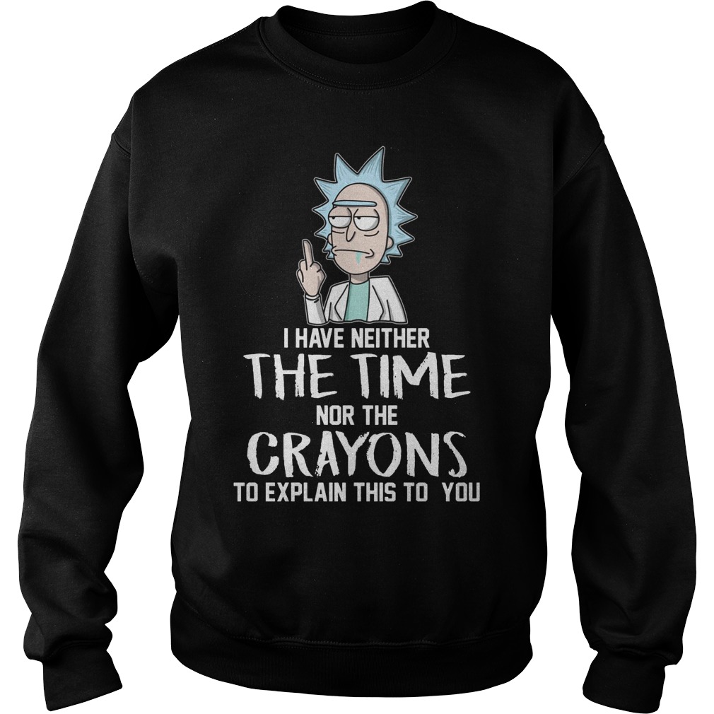 Rick And Morty I Have Neither The Time Nor Crayons To Explain This To You Shirt 3 Rick And Morty I Have Neither The Time Nor Crayons To Explain This To You Sweater