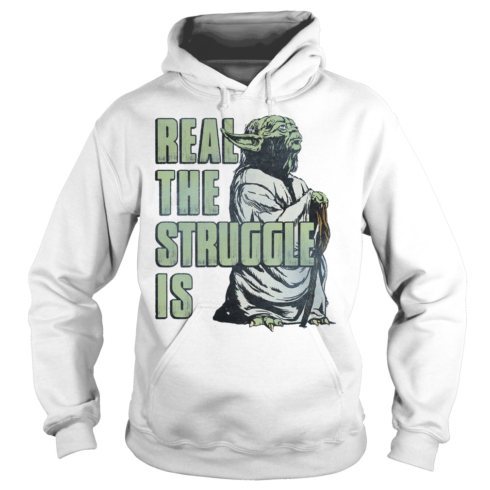 Star Wars Yoda Real The Struggle Is Shirt 2 Star Wars Yoda Real The Struggle Is Hoodie