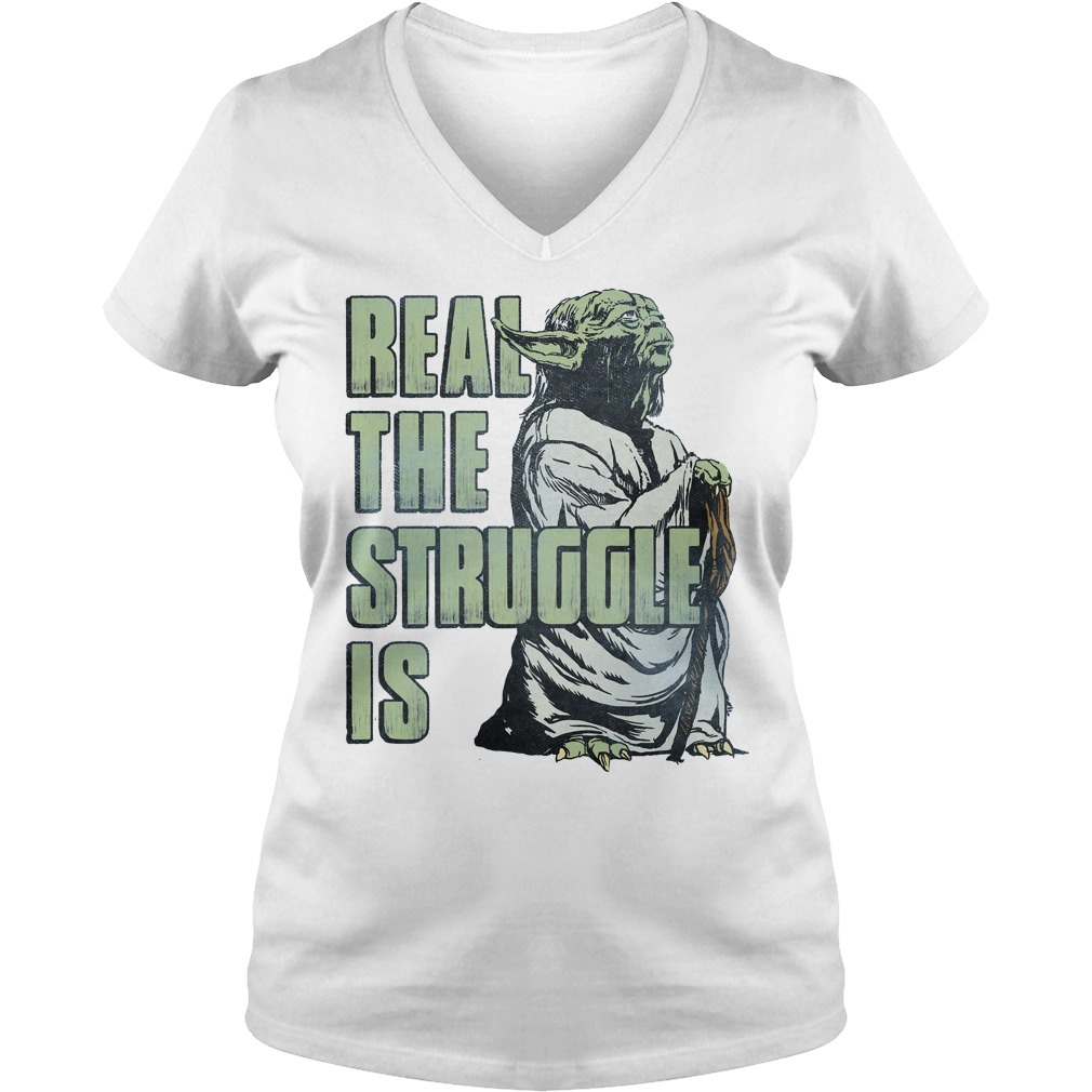 Star Wars Yoda Real The Struggle Is Shirt 5 Star Wars Yoda Real The Struggle Is Ladies Vneck