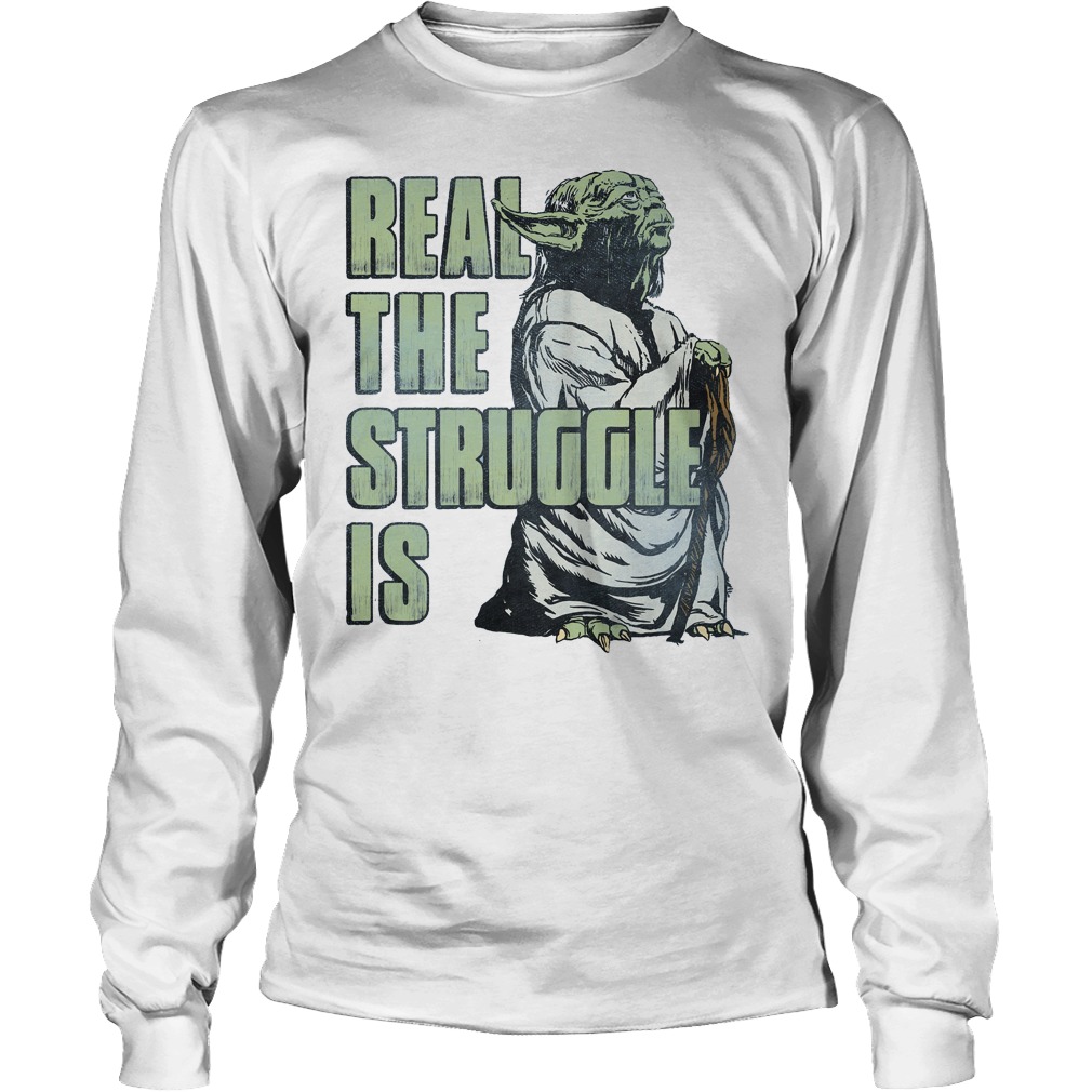 Star Wars Yoda Real The Struggle Is Shirt 4 Star Wars Yoda Real The Struggle Is Longslvee