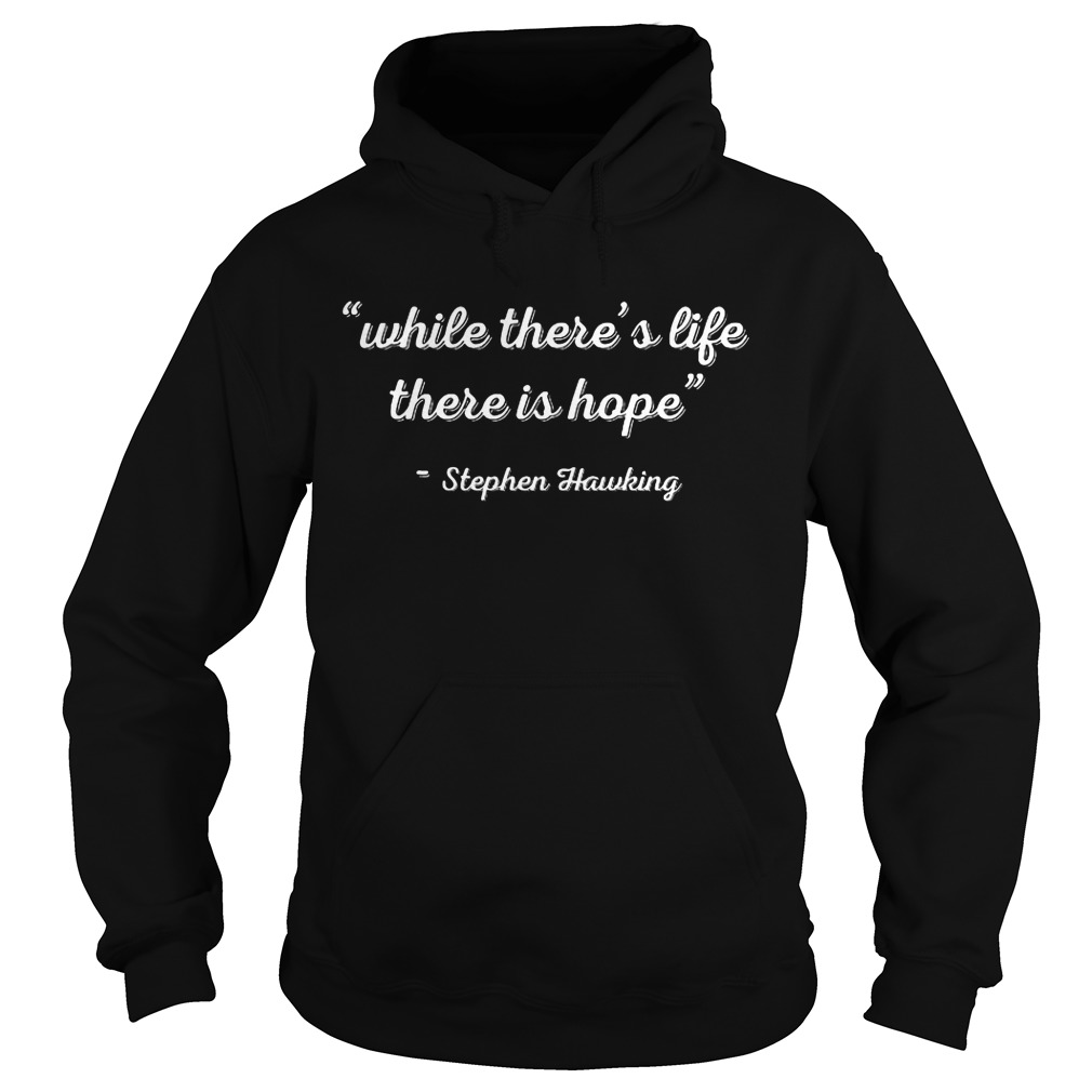 Stephen Hawking While Theres Life There Is Hope Shirt 2 Stephen Hawking While Theres Life There Is Hope Hoodie