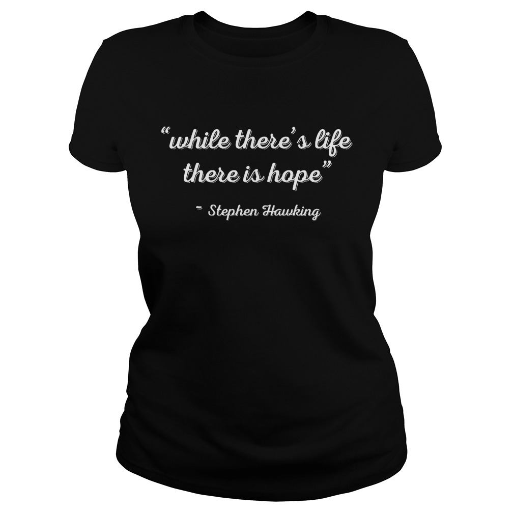 Stephen Hawking While Theres Life There Is Hope Shirt 7 Stephen Hawking While Theres Life There Is Hope Ladies