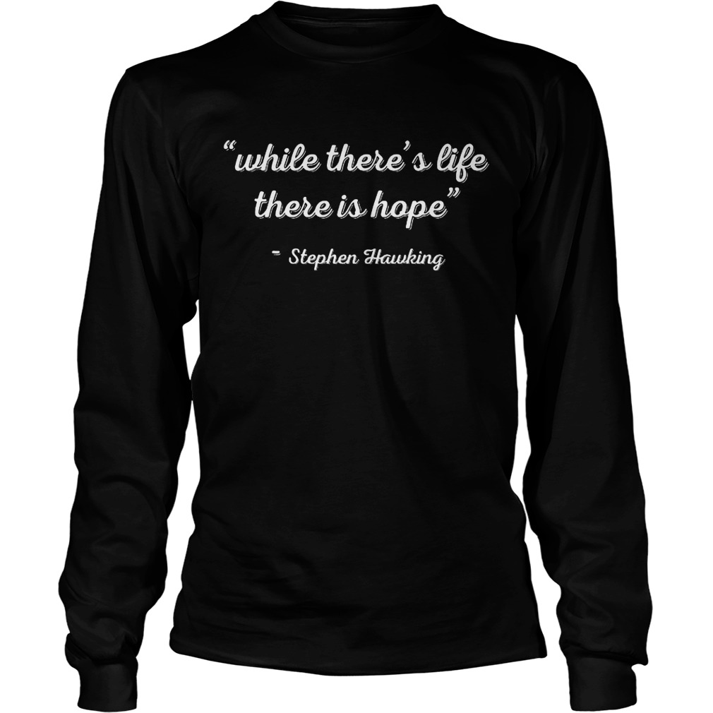 Stephen Hawking While Theres Life There Is Hope Shirt 4 Stephen Hawking While Theres Life There Is Hope Longsleeve