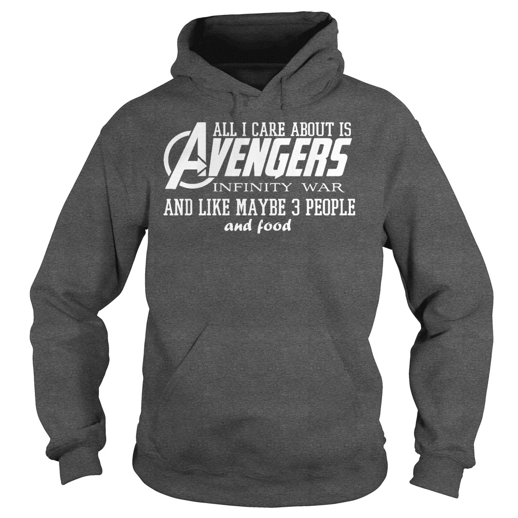 All I Care About is Avengers Infinity War and Like Maybe 3 People and Food Shirt 2 All I Care About Is Avengers Infinity War And Like Maybe 3 People And Food Hoodie