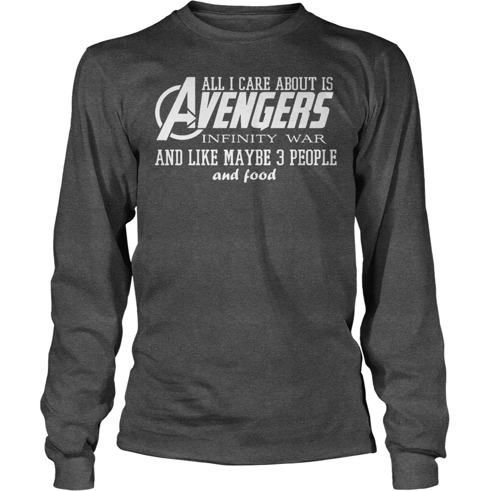 All I Care About is Avengers Infinity War and Like Maybe 3 People and Food Shirt 3 All I Care About Is Avengers Infinity War And Like Maybe 3 People And Food Longsleeve