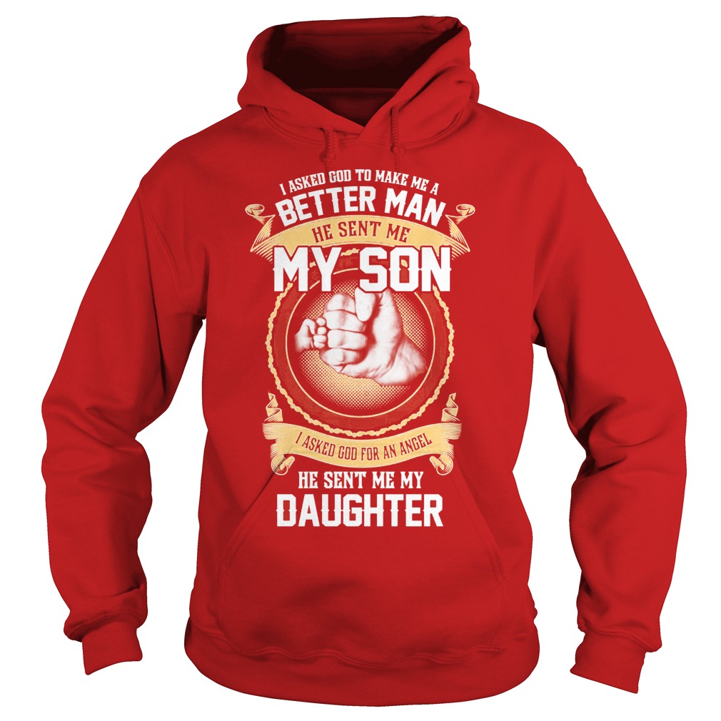 I Ask God To Make Me A Better Man He Sent Me My Son And Angel Daughter Shirt 2 I Ask God To Make Me A Better Man He Sent Me My Son And Angel Daughter Hoodie