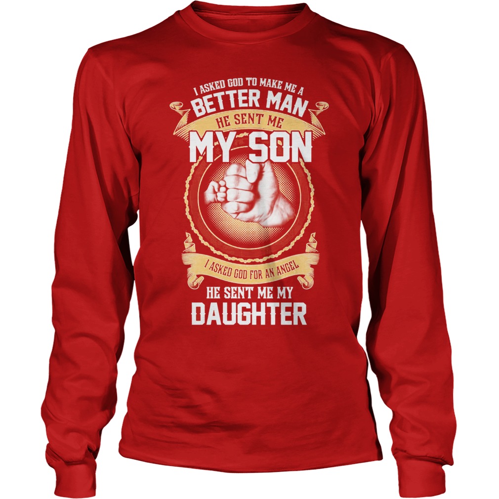I Ask God To Make Me A Better Man He Sent Me My Son And Angel Daughter Shirt 4 I Ask God To Make Me A Better Man He Sent Me My Son And Angel Daughter Longsleeve
