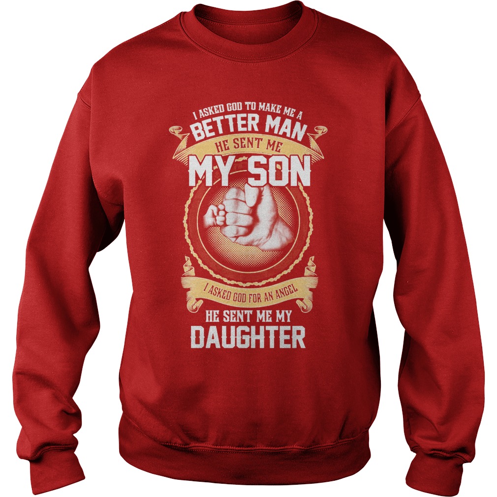 I Ask God To Make Me A Better Man He Sent Me My Son And Angel Daughter Shirt 3 I Ask God To Make Me A Better Man He Sent Me My Son And Angel Daughter Sweater