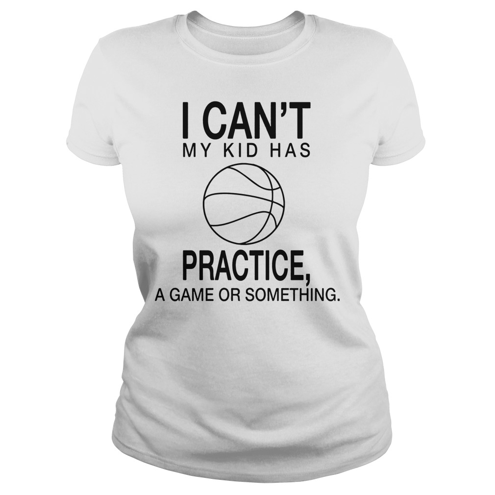 I Can't My Kid Has Practice A Game Or Something Shirt 7 I Can't My Kid Has Practice A Game Or Something Ladies