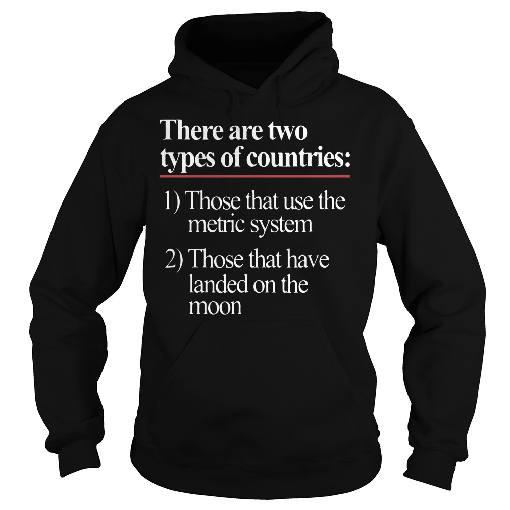 There Are Two Types Of Countries Those Who Use The Metric System Shirt 2 There Are Two Types Of Countries Those Who Use The Metric System Hoodie