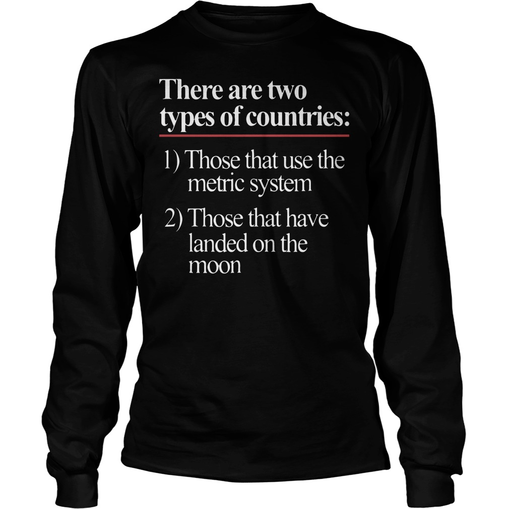 There Are Two Types Of Countries Those Who Use The Metric System Shirt 4 There Are Two Types Of Countries Those Who Use The Metric System Longsleeve