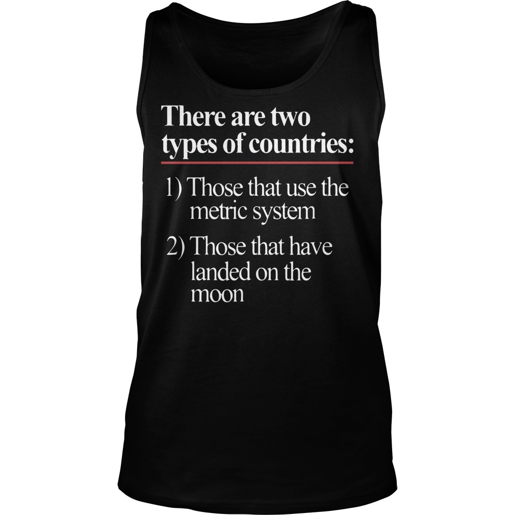 There Are Two Types Of Countries Those Who Use The Metric System Shirt 6 There Are Two Types Of Countries Those Who Use The Metric System Tanktop