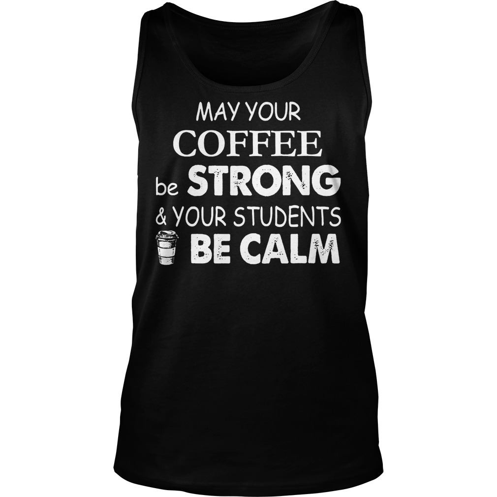 May Your Coffee Be Strong And Your Students Be Calm Shirt 7 May Your Coffee Be Strong And Your Students Be Calm Tanktop
