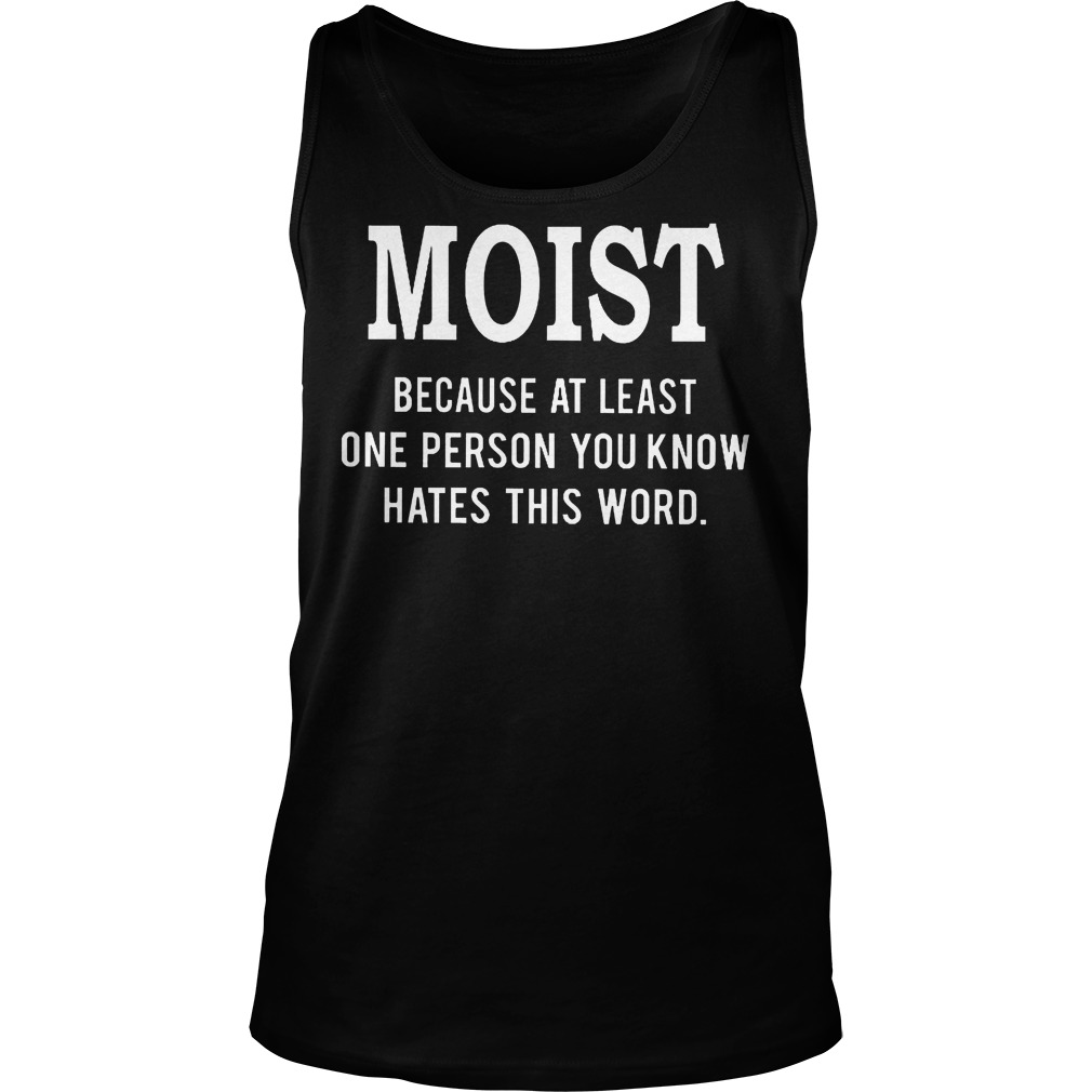 Moist Because At Least One Person You Know Hates This Word Shirt 6 Moist Because At Least One Person You Know Hates This Word Tanktop