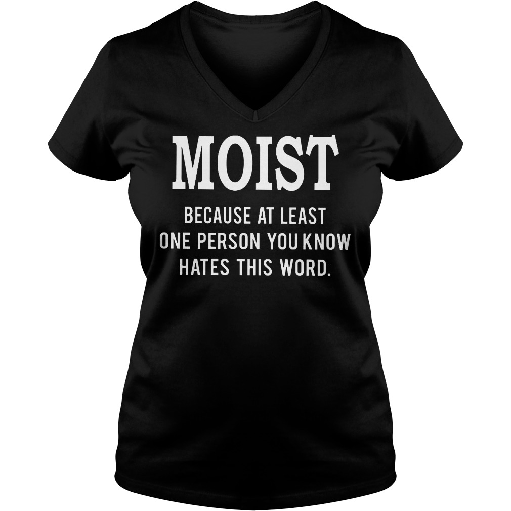 Moist Because At Least One Person You Know Hates This Word Shirt 5 Moist Because At Least One Person You Know Hates This Word V Neck