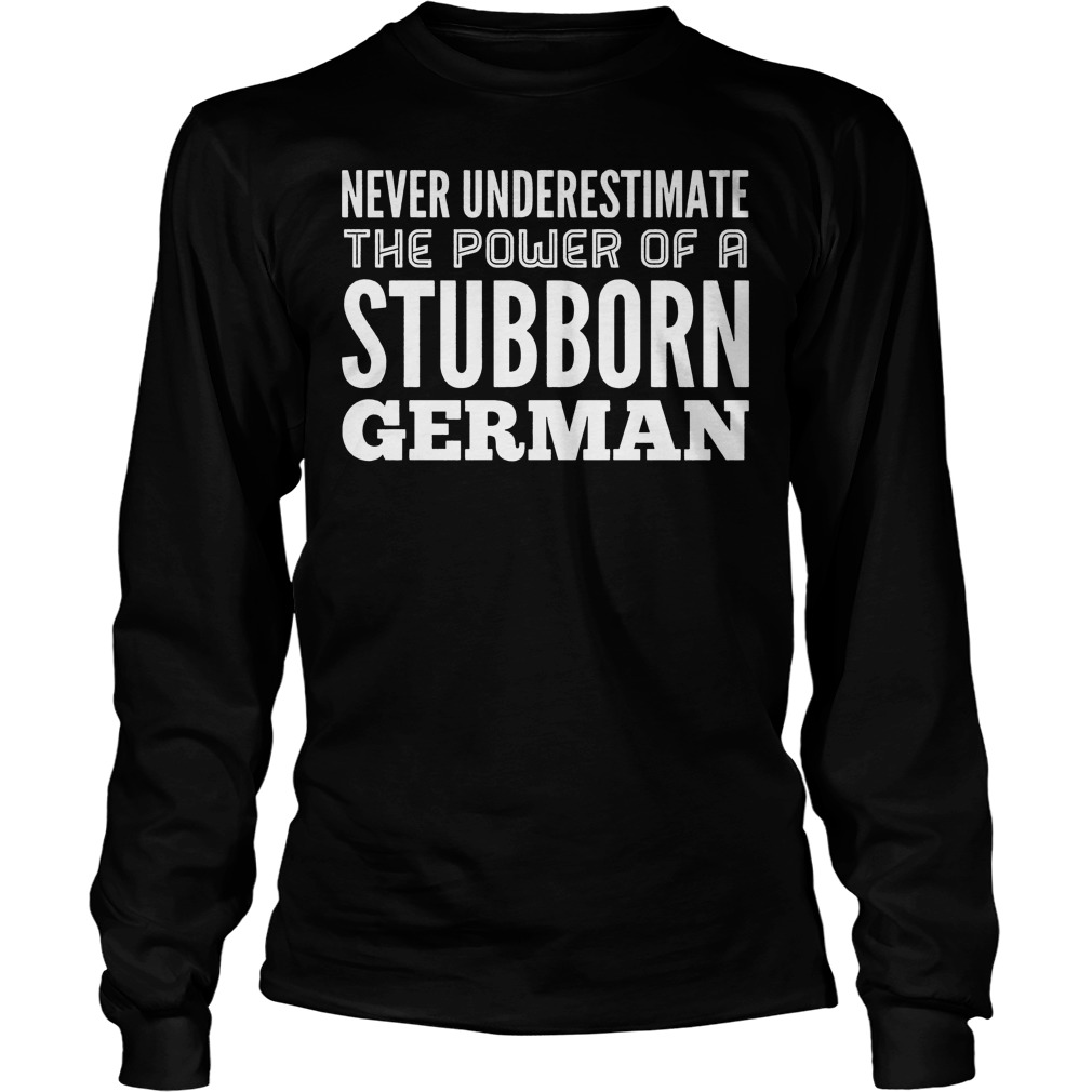 Never Underestimate The Power Of A Stubborn German Shirt 4 Never Underestimate The Power Of A Stubborn German Longsleeve