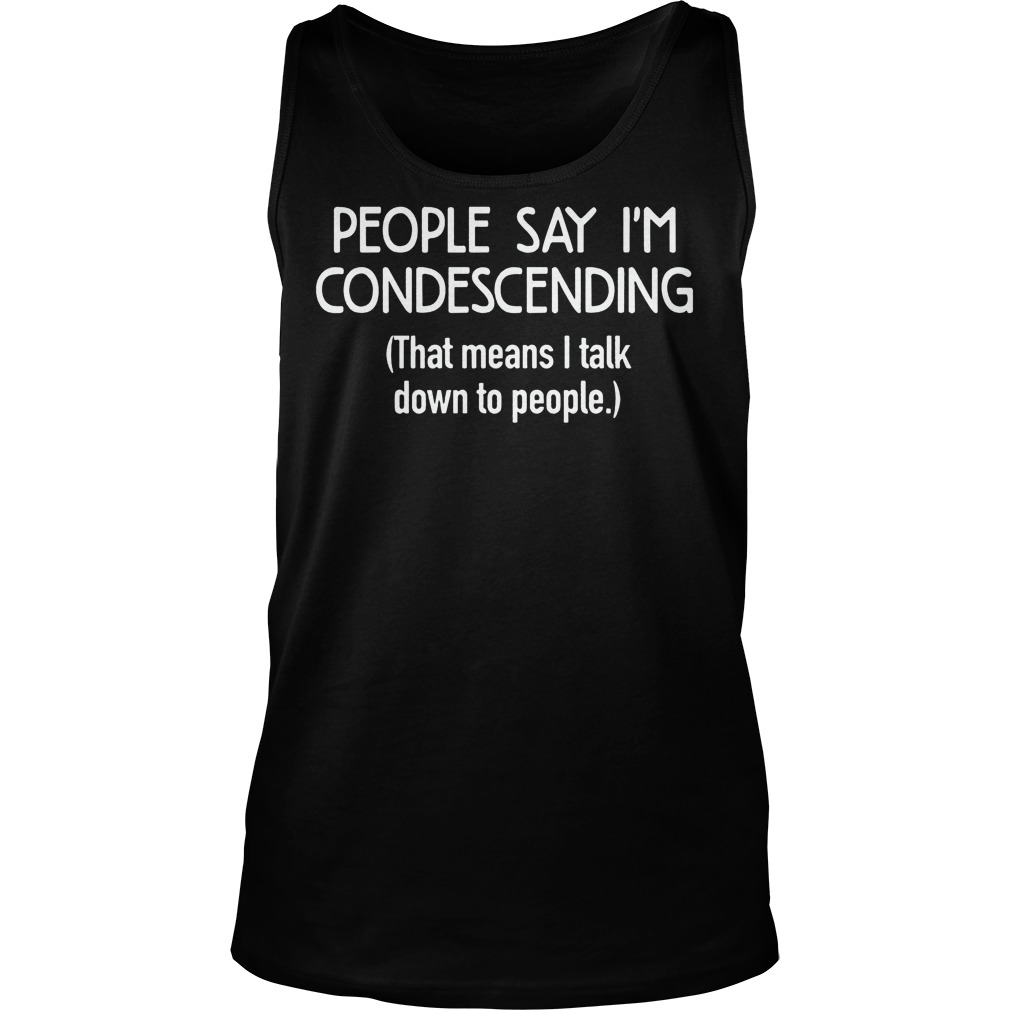 People Say I'm Condescending Shirt 6 People Say I'm Condescending Tanktop