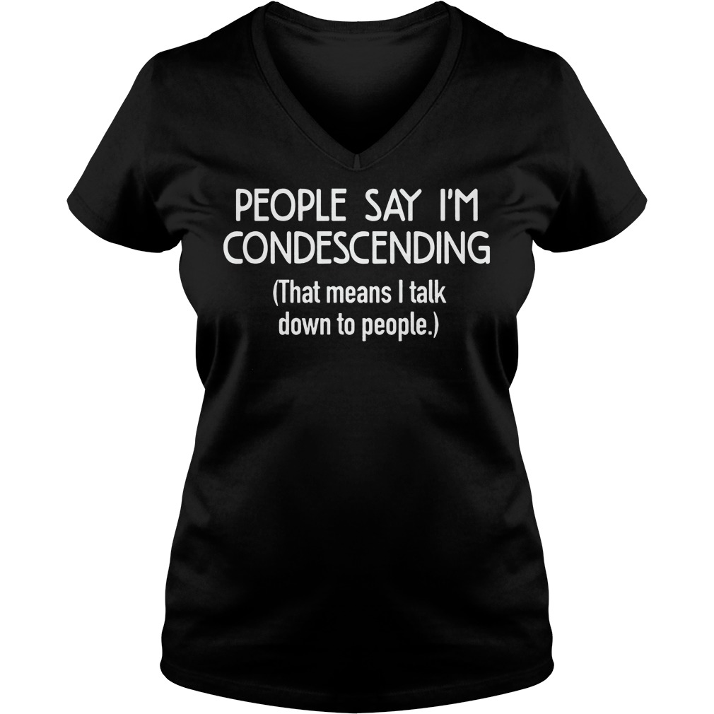 People Say I'm Condescending Shirt 5 People Say I'm Condescending V Neck