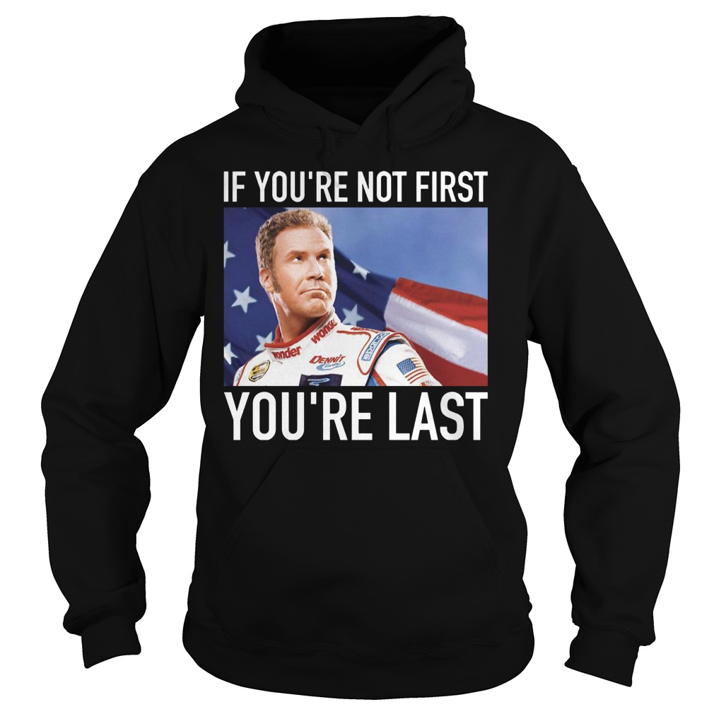 Ricky Bobby If You're Not First You're Last Shirt 2 Ricky Bobby If You're Not First You're Last Hoodie