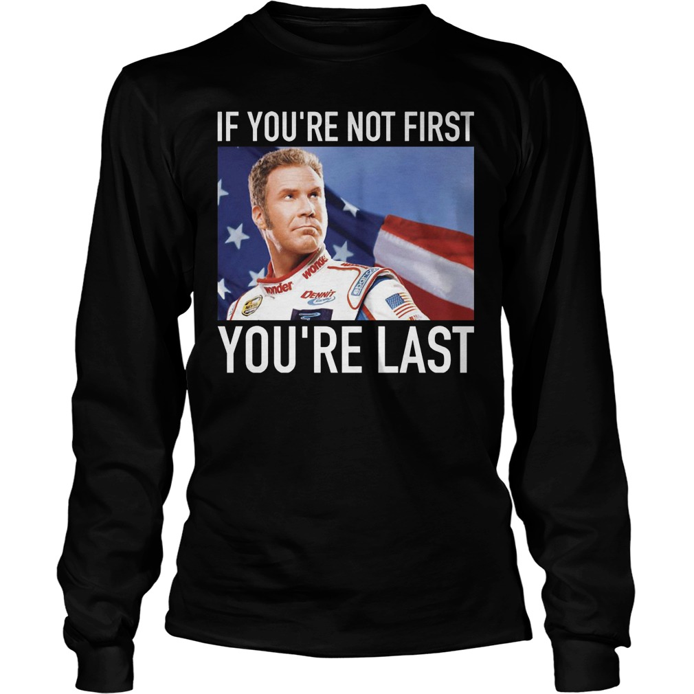 Ricky Bobby If You're Not First You're Last Shirt 4 Ricky Bobby If You're Not First You're Last Longsleeve