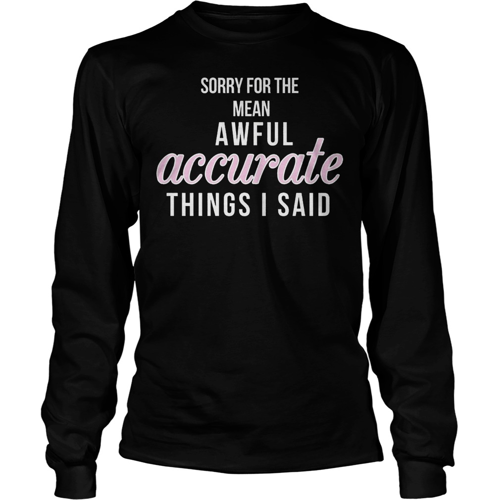 Sorry For The Mean, Awful Accurate Things I Said Shirt 4 Sorry For The Mean, Awful Accurate Things I Said Longsleeve