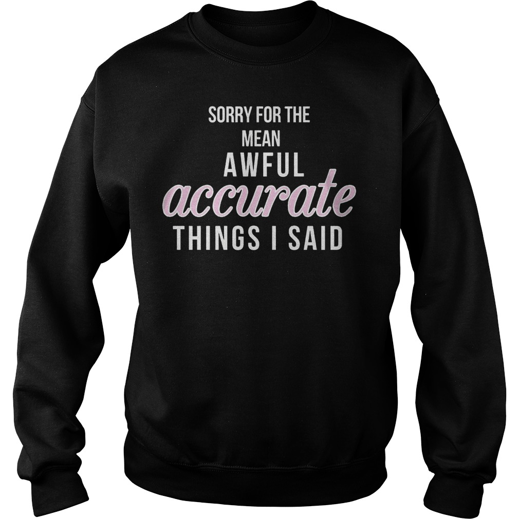 Sorry For The Mean, Awful Accurate Things I Said Shirt 3 Sorry For The Mean, Awful Accurate Things I Said Sweater
