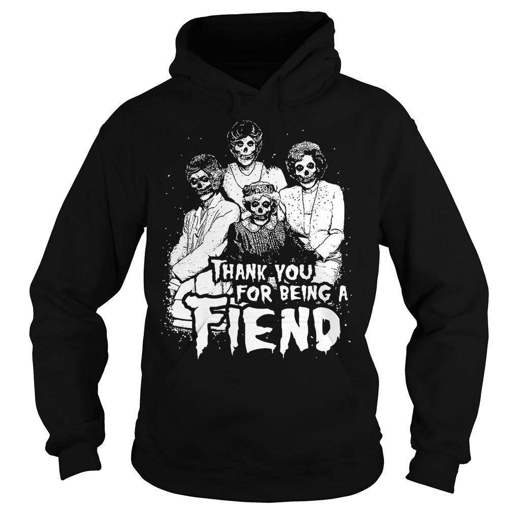 Thank You For Being A Fiend Shirt 2 Thank You For Being A Fiend Hoodie