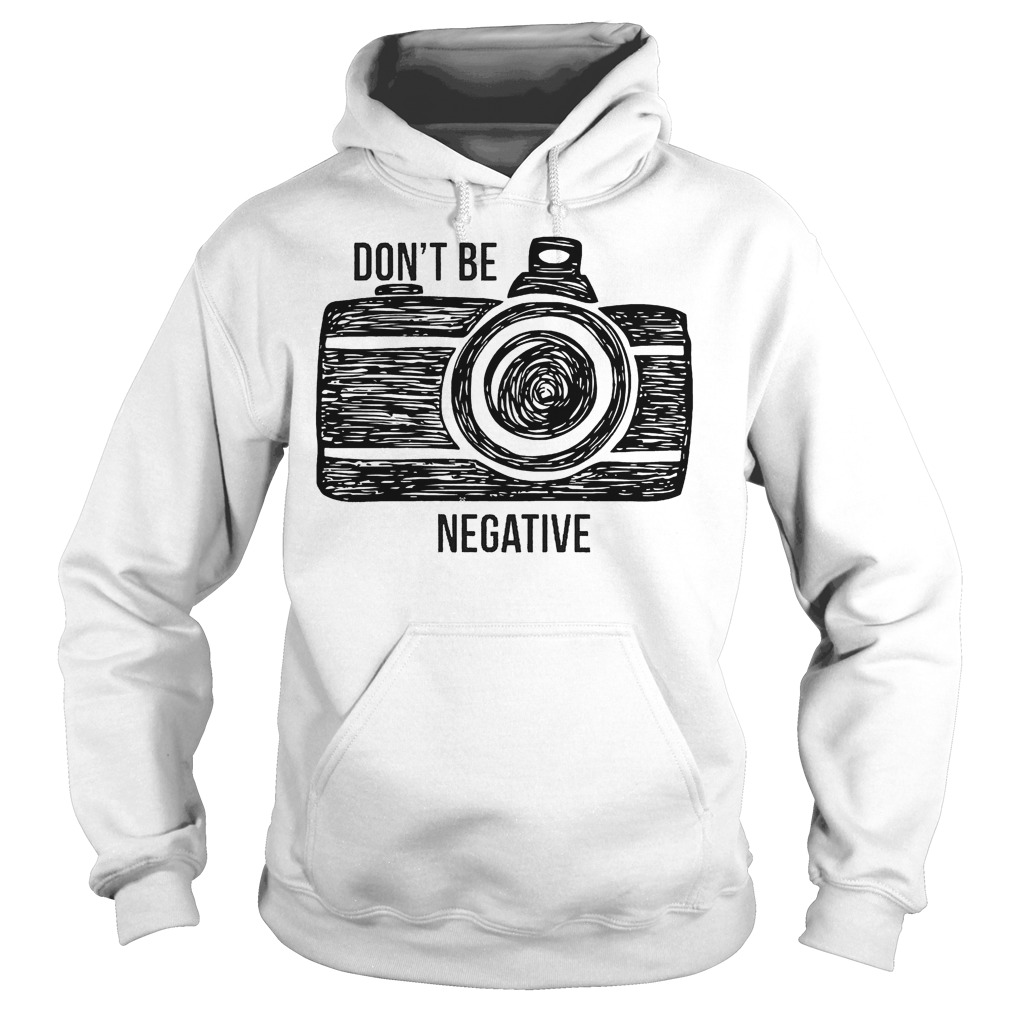 Camera Don't Be Negative T-Shirt 2 Camera Don't Be Negative Hoodie