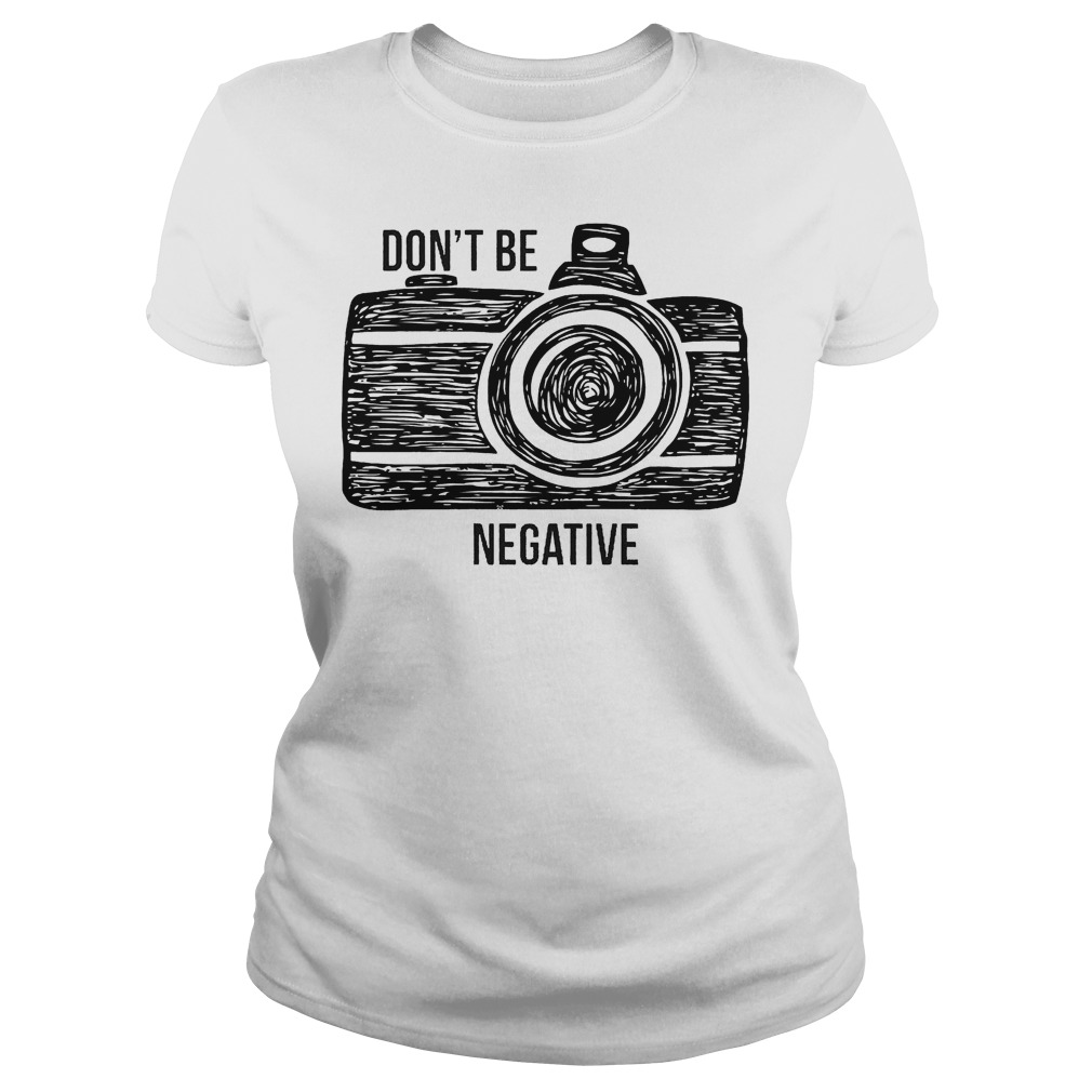 Camera Don't Be Negative T-Shirt 7 Camera Don't Be Negative Ladies